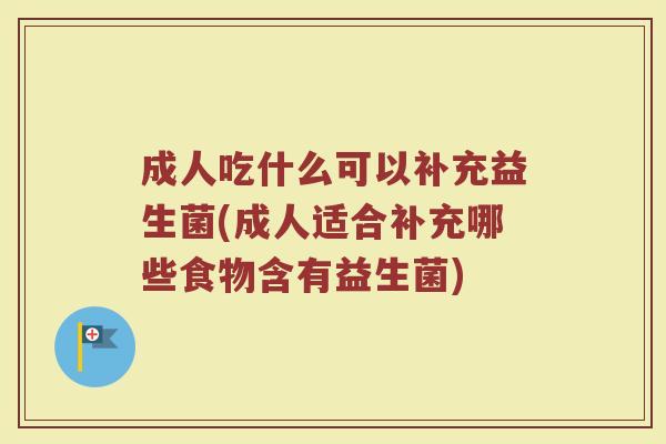 成人吃什么可以补充益生菌(成人适合补充哪些食物含有益生菌)