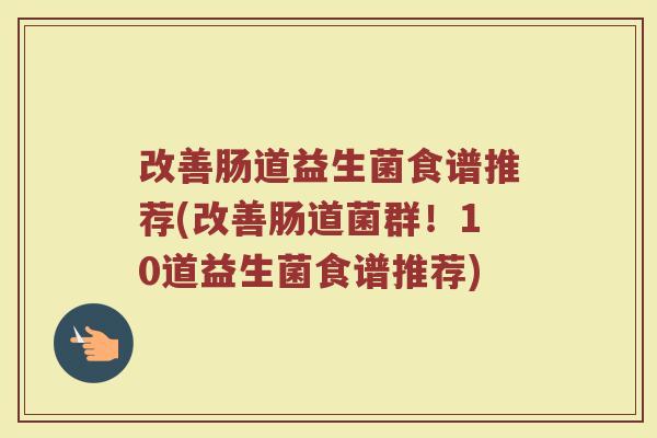 改善肠道益生菌食谱推荐(改善肠道菌群！10道益生菌食谱推荐)