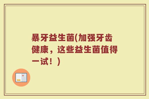 暴牙益生菌(加强牙齿健康,这些益生菌值得一试!)