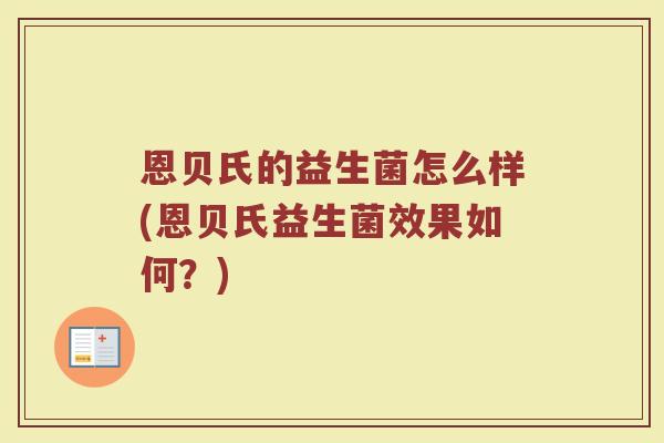 恩贝氏的益生菌怎么样(恩贝氏益生菌效果如何？)