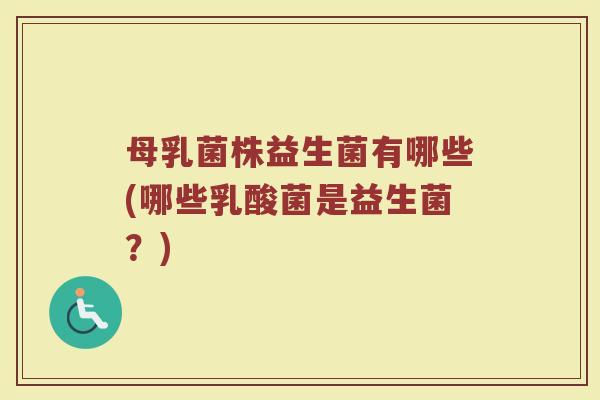 母乳菌株益生菌有哪些(哪些乳酸菌是益生菌？)