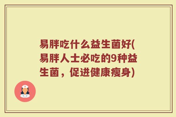 易胖吃什么益生菌好(易胖人士必吃的9种益生菌，促进健康瘦身)