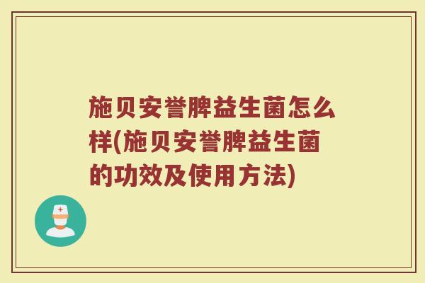 施贝安誉脾益生菌怎么样(施贝安誉脾益生菌的功效及使用方法)