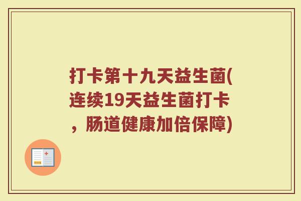 打卡第十九天益生菌(连续19天益生菌打卡，肠道健康加倍保障)