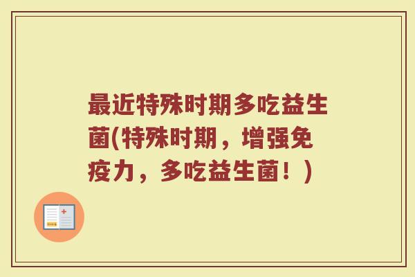 最近特殊时期多吃益生菌(特殊时期，增强免疫力，多吃益生菌！)