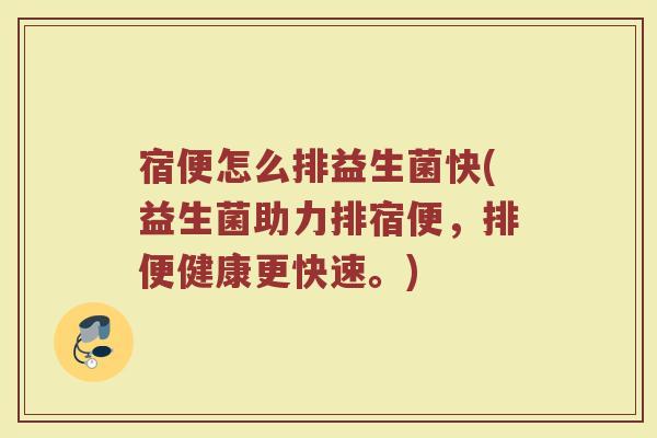 宿便怎么排益生菌快(益生菌助力排宿便，排便健康更快速。)