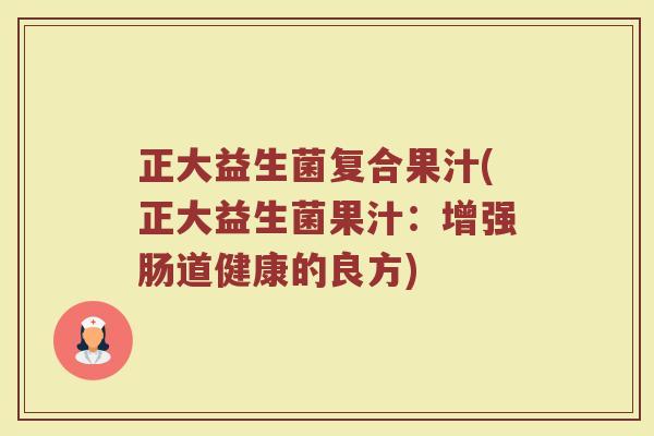 正大益生菌复合果汁(正大益生菌果汁：增强肠道健康的良方)