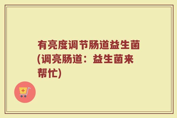 有亮度调节肠道益生菌(调亮肠道：益生菌来帮忙)