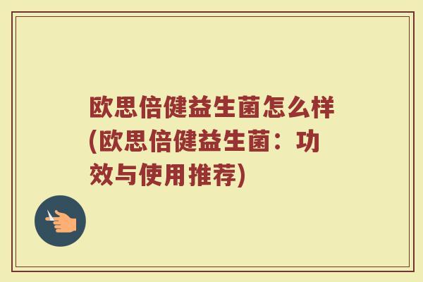 欧思倍健益生菌怎么样(欧思倍健益生菌:功效与使用推荐) 欧思倍健益生菌怎么样(欧思倍健益生菌:功效与使用推荐)