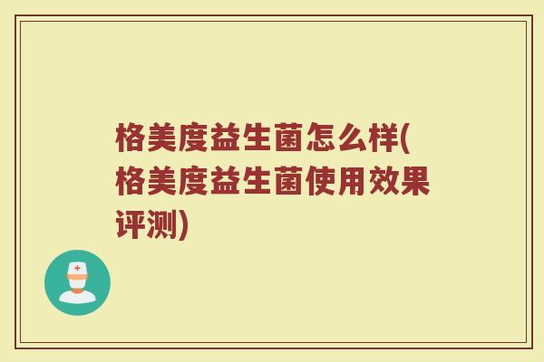 格美度益生菌怎么样(格美度益生菌使用效果评测)