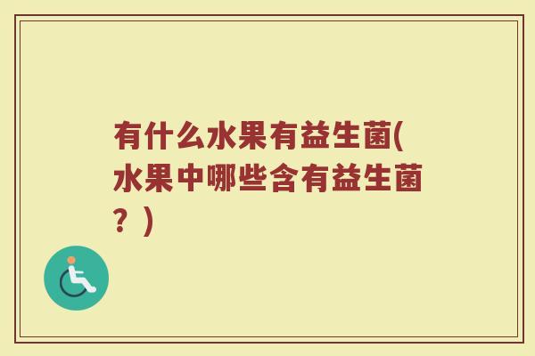 有什么水果有益生菌(水果中哪些含有益生菌？)