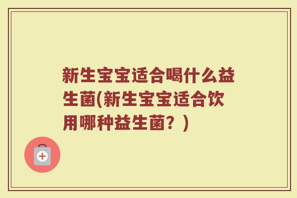 新生宝宝适合喝什么益生菌(新生宝宝适合饮用哪种益生菌？)