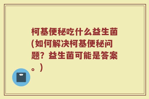 柯基便秘吃什么益生菌(如何解决柯基便秘问题？益生菌可能是答案。)