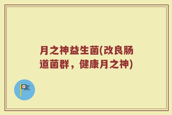 月之神益生菌(改良肠道菌群，健康月之神)