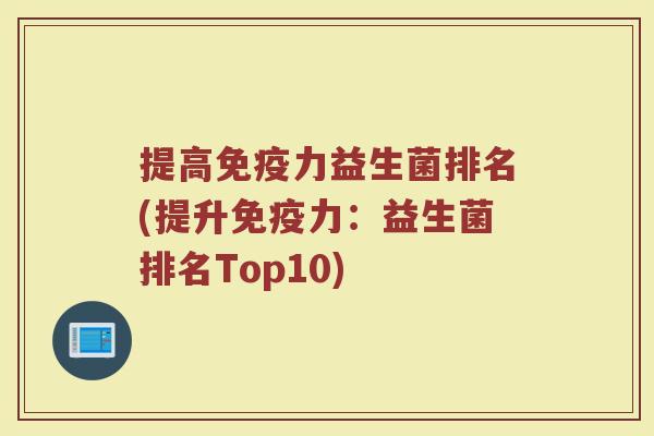 提高免疫力益生菌排名(提升免疫力：益生菌排名Top10)