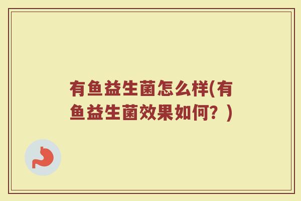 有鱼益生菌怎么样(有鱼益生菌效果如何？)
