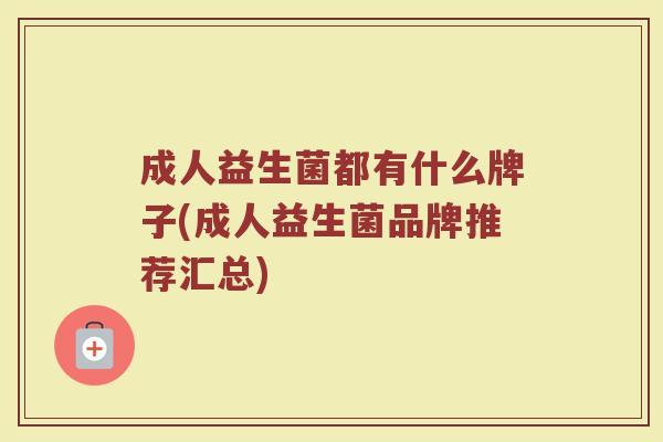 成人益生菌都有什么牌子(成人益生菌品牌推荐汇总)