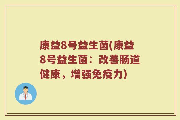 康益8号益生菌(康益8号益生菌：改善肠道健康，增强免疫力)