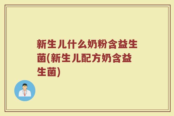 新生儿什么奶粉含益生菌(新生儿配方奶含益生菌)