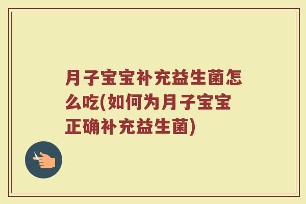 月子宝宝补充益生菌怎么吃(如何为月子宝宝正确补充益生菌)