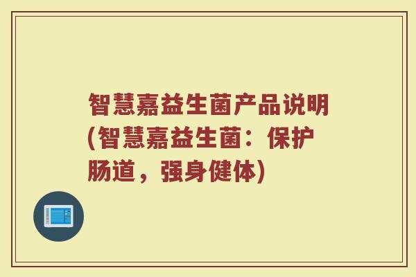 智慧嘉益生菌产品说明(智慧嘉益生菌：保护肠道，强身健体)