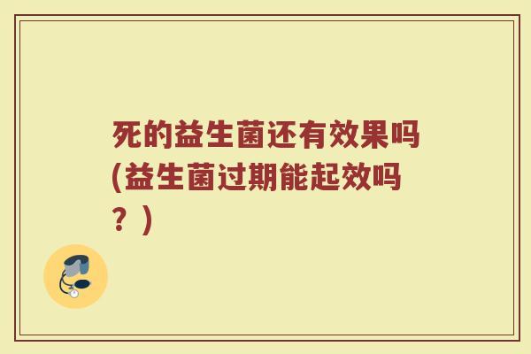 死的益生菌还有效果吗(益生菌过期能起效吗？)