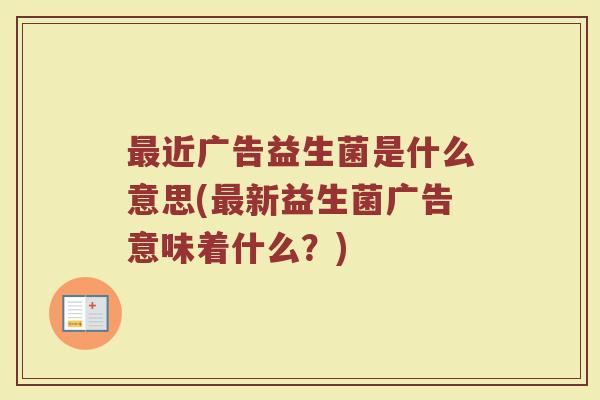 最近广告益生菌是什么意思(最新益生菌广告意味着什么?)