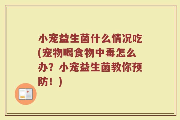 小宠益生菌什么情况吃(宠物喝食物中毒怎么办？小宠益生菌教你预防！)