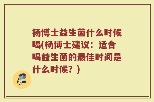 杨博士益生菌什么时候喝(杨博士建议：适合喝益生菌的最佳时间是什么时候？)