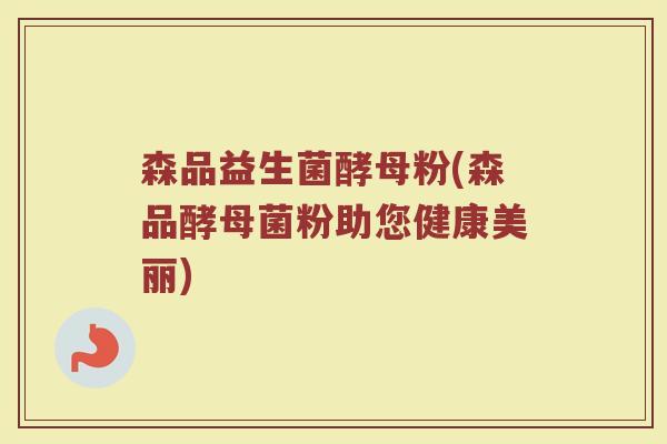 森品益生菌酵母粉(森品酵母菌粉助您健康美丽) 森品益生菌酵母粉(森品酵母菌粉助您健康美丽)