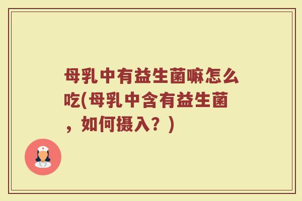 母乳中有益生菌嘛怎么吃(母乳中含有益生菌，如何摄入？)