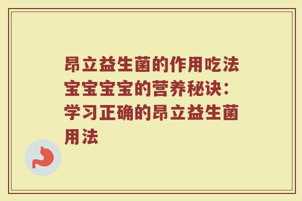 昂立益生菌的作用吃法宝宝宝宝的营养秘诀：学习正确的昂立益生菌用法