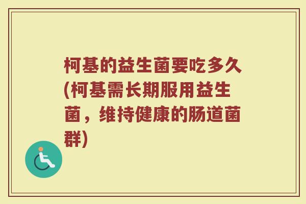 柯基的益生菌要吃多久(柯基需长期服用益生菌，维持健康的肠道菌群)