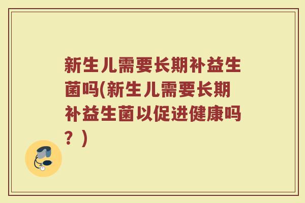 新生儿需要长期补益生菌吗(新生儿需要长期补益生菌以促进健康吗？)