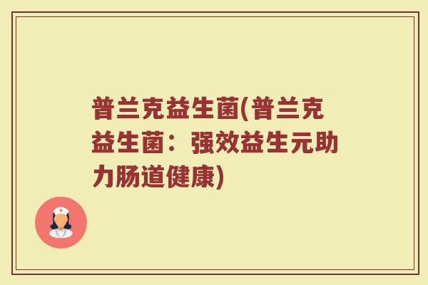 普兰克益生菌(普兰克益生菌：强效益生元助力肠道健康)
