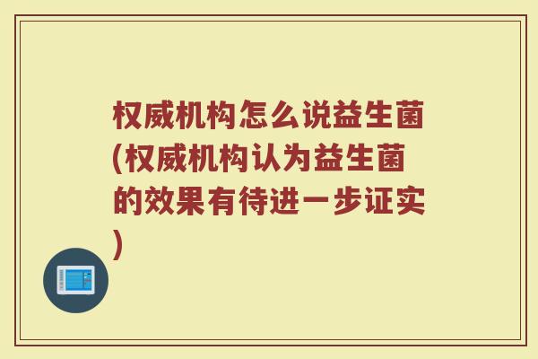 权威机构怎么说益生菌(权威机构认为益生菌的效果有待进一步证实)