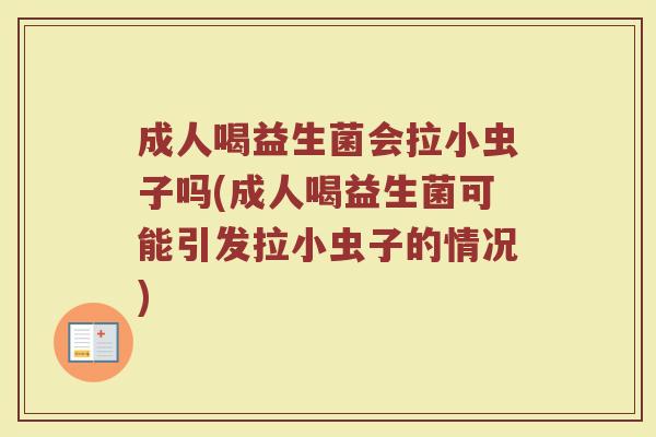 成人喝益生菌会拉小虫子吗(成人喝益生菌可能引发拉小虫子的情况)