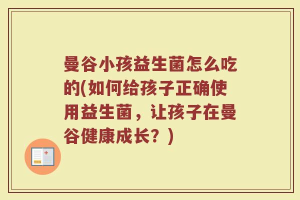 曼谷小孩益生菌怎么吃的(如何给孩子正确使用益生菌，让孩子在曼谷健康成长？)
