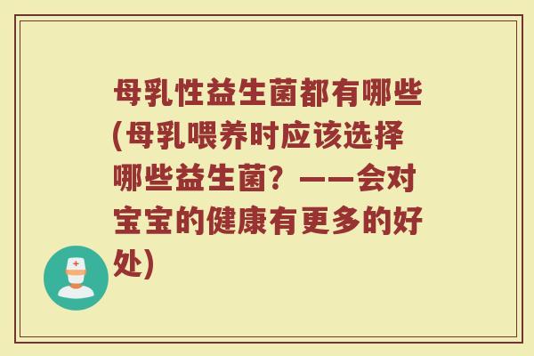 母乳性益生菌都有哪些(母乳喂养时应该选择哪些益生菌？——会对宝宝的健康有更多的好处)