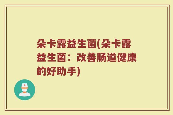 朵卡露益生菌(朵卡露益生菌：改善肠道健康的好助手)