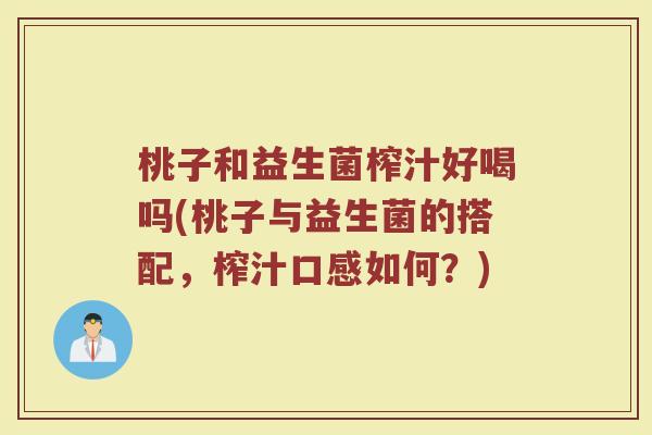 桃子和益生菌榨汁好喝吗(桃子与益生菌的搭配，榨汁口感如何？)