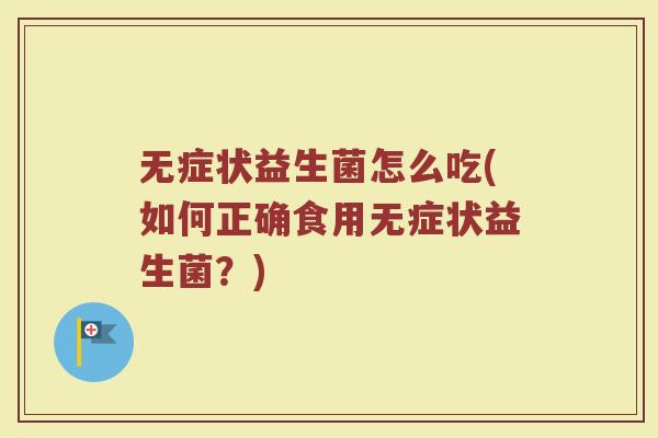 无症状益生菌怎么吃(如何正确食用无症状益生菌？)