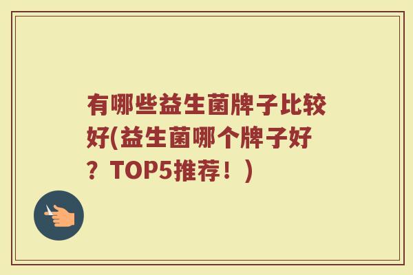 有哪些益生菌牌子比较好(益生菌哪个牌子好？TOP5推荐！)