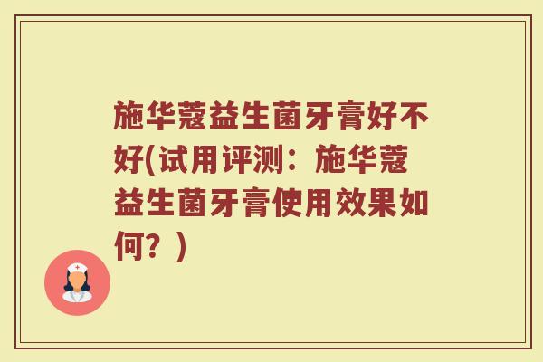 施华蔻益生菌牙膏好不好(试用评测：施华蔻益生菌牙膏使用效果如何？)