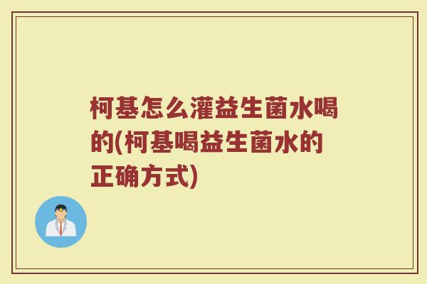 柯基怎么灌益生菌水喝的(柯基喝益生菌水的正确方式) 柯基怎么灌益生菌水喝的(柯基喝益生菌水的正确方式)