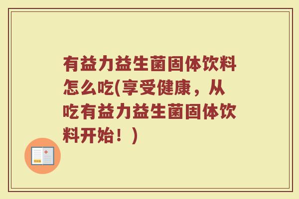 有益力益生菌固体饮料怎么吃(享受健康,从吃有益力益生菌固体饮料开始!)