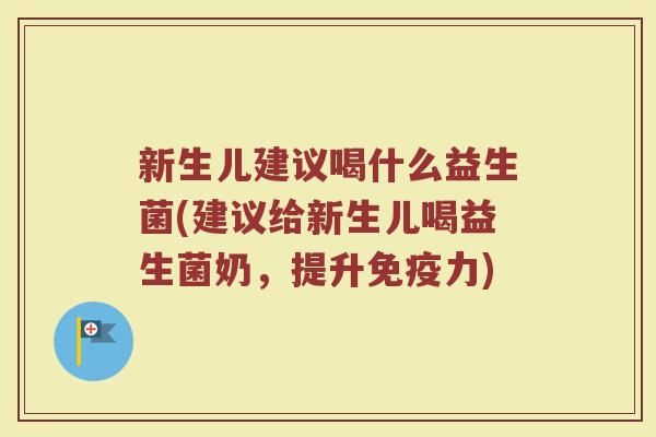 新生儿建议喝什么益生菌(建议给新生儿喝益生菌奶，提升免疫力)
