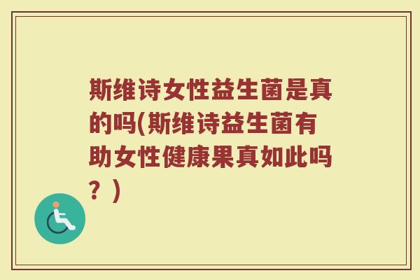 斯维诗女性益生菌是真的吗(斯维诗益生菌有助女性健康果真如此吗？)