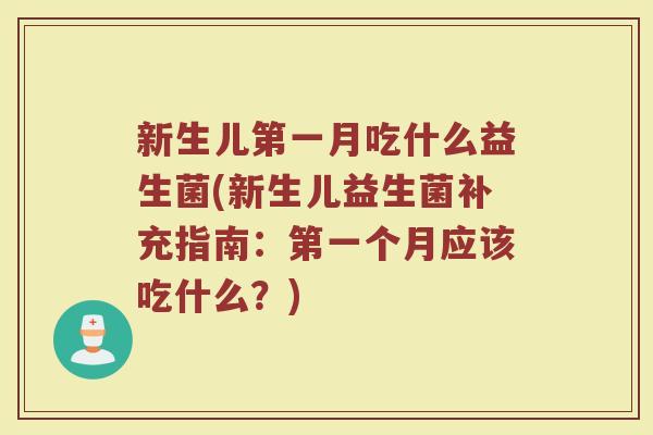 新生儿第一月吃什么益生菌(新生儿益生菌补充指南:第一个月应该吃什么?)