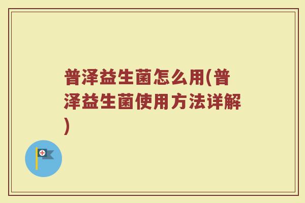普泽益生菌怎么用(普泽益生菌使用方法详解)